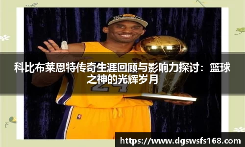 科比布莱恩特传奇生涯回顾与影响力探讨：篮球之神的光辉岁月