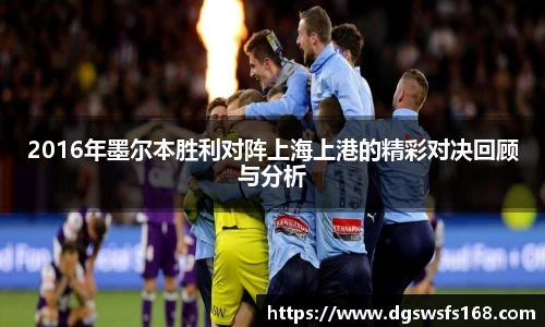 2016年墨尔本胜利对阵上海上港的精彩对决回顾与分析