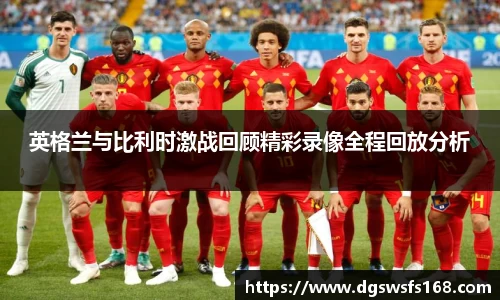 英格兰与比利时激战回顾精彩录像全程回放分析