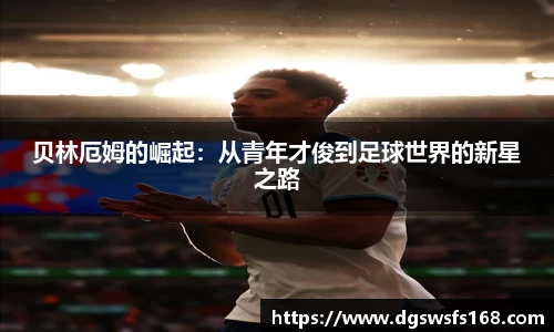 贝林厄姆的崛起：从青年才俊到足球世界的新星之路