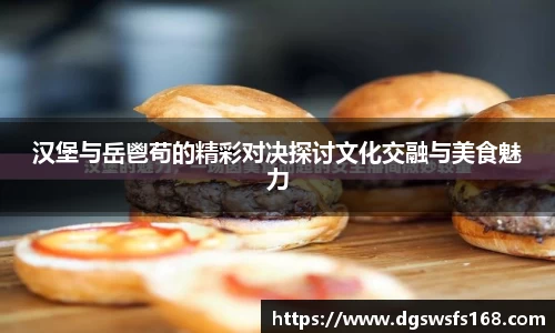 汉堡与岳鬯苟的精彩对决探讨文化交融与美食魅力