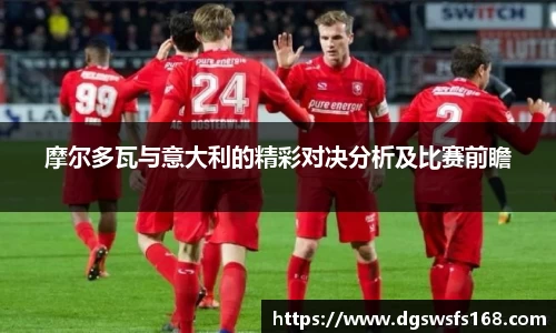 摩尔多瓦与意大利的精彩对决分析及比赛前瞻