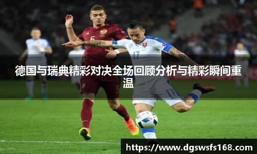 德国与瑞典精彩对决全场回顾分析与精彩瞬间重温
