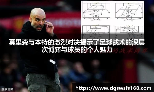 莫里森与本特的激烈对决揭示了足球战术的深层次博弈与球员的个人魅力