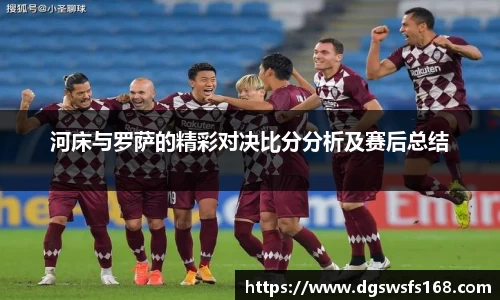 河床与罗萨的精彩对决比分分析及赛后总结