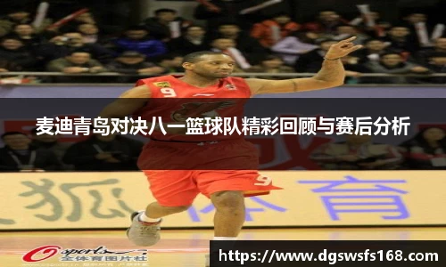 麦迪青岛对决八一篮球队精彩回顾与赛后分析