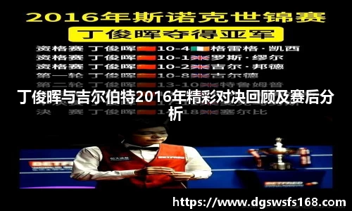 丁俊晖与吉尔伯特2016年精彩对决回顾及赛后分析