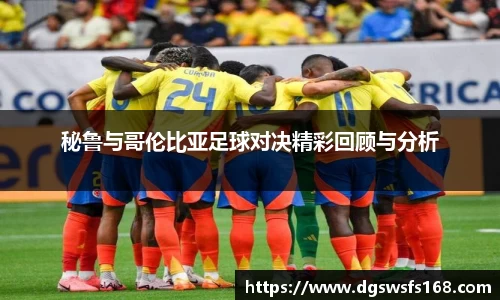 秘鲁与哥伦比亚足球对决精彩回顾与分析