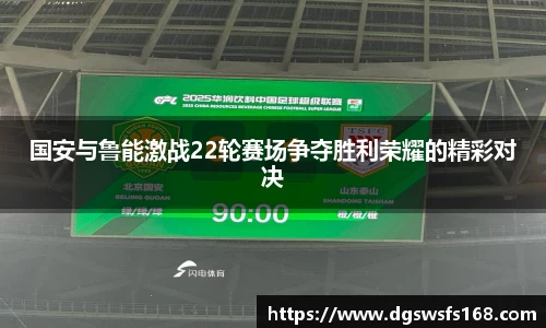 国安与鲁能激战22轮赛场争夺胜利荣耀的精彩对决