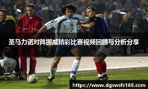 圣马力诺对阵挪威精彩比赛视频回顾与分析分享