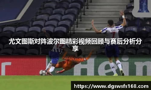 尤文图斯对阵波尔图精彩视频回顾与赛后分析分享