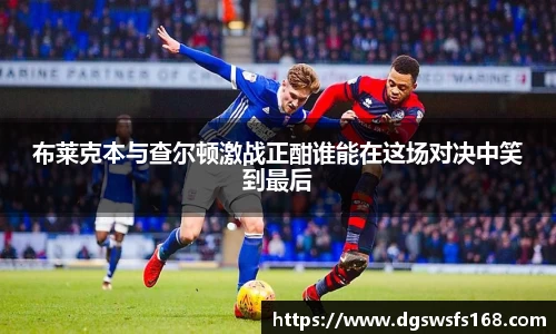 布莱克本与查尔顿激战正酣谁能在这场对决中笑到最后